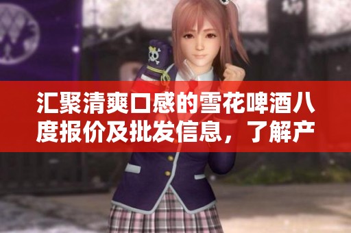 汇聚清爽口感的雪花啤酒八度报价及批发信息，了解产地与货重详情