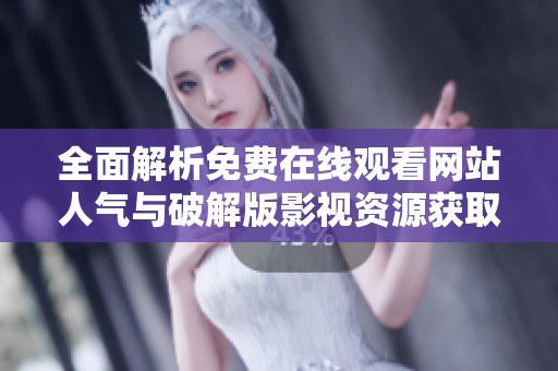 全面解析免费在线观看网站人气与破解版影视资源获取攻略