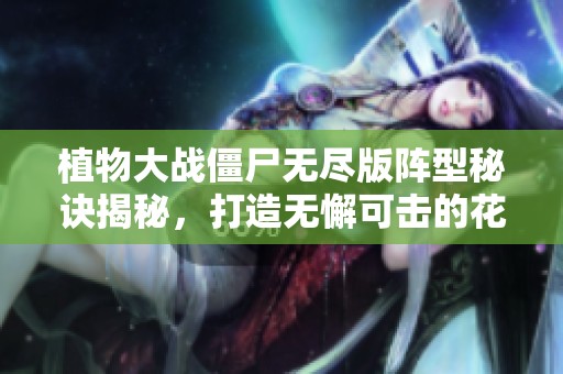 植物大战僵尸无尽版阵型秘诀揭秘，打造无懈可击的花园防御策略！