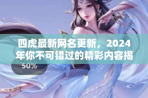 四虎最新网名更新，2024年你不可错过的精彩内容揭秘