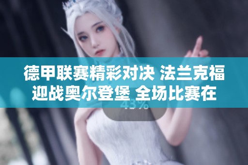 德甲联赛精彩对决 法兰克福迎战奥尔登堡 全场比赛在线直播及实时比分更新