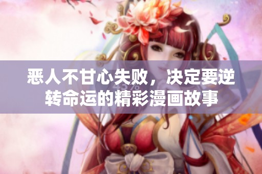 恶人不甘心失败，决定要逆转命运的精彩漫画故事