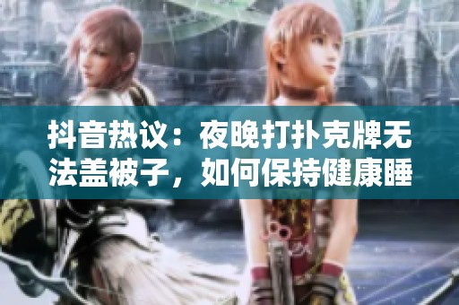 抖音热议：夜晚打扑克牌无法盖被子，如何保持健康睡眠来改善？