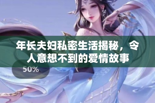 年长夫妇私密生活揭秘，令人意想不到的爱情故事