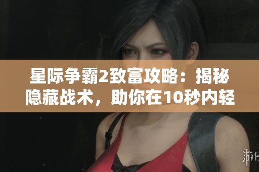 星际争霸2致富攻略：揭秘隐藏战术，助你在10秒内轻松赚取丰厚收益