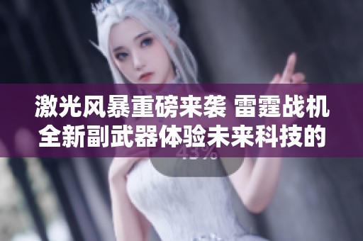 激光风暴重磅来袭 雷霆战机全新副武器体验未来科技的震撼魅力