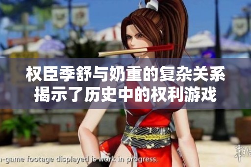 权臣季舒与奶重的复杂关系揭示了历史中的权利游戏