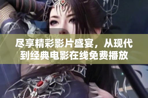 尽享精彩影片盛宴，从现代到经典电影在线免费播放