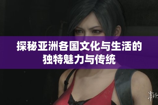 探秘亚洲各国文化与生活的独特魅力与传统