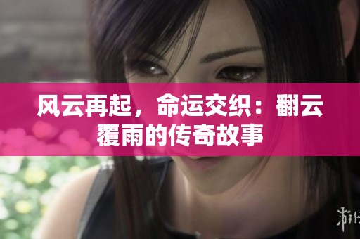 风云再起，命运交织：翻云覆雨的传奇故事