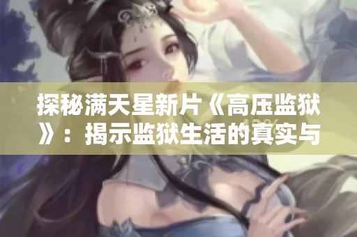 探秘满天星新片《高压监狱》：揭示监狱生活的真实与挑战