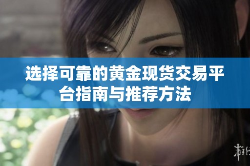 选择可靠的黄金现货交易平台指南与推荐方法