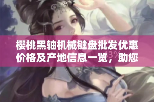 樱桃黑轴机械键盘批发优惠价格及产地信息一览，助您选择最优质的键盘设备