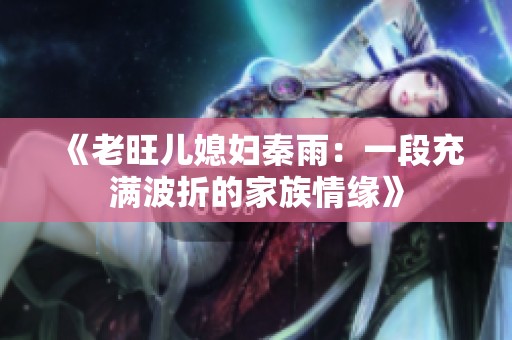 《老旺儿媳妇秦雨：一段充满波折的家族情缘》
