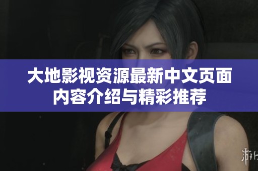 大地影视资源最新中文页面内容介绍与精彩推荐
