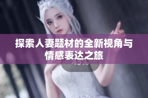 探索人妻题材的全新视角与情感表达之旅