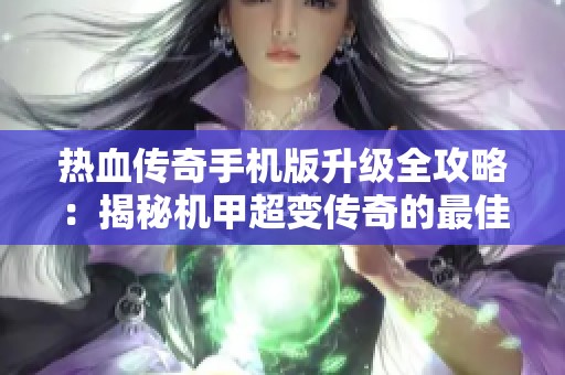 热血传奇手机版升级全攻略：揭秘机甲超变传奇的最佳策略与技巧