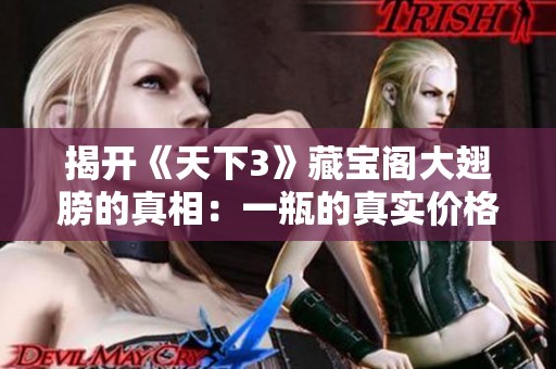 揭开《天下3》藏宝阁大翅膀的真相：一瓶的真实价格揭秘与背后故事分析
