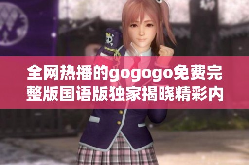 全网热播的gogogo免费完整版国语版独家揭晓精彩内容分析