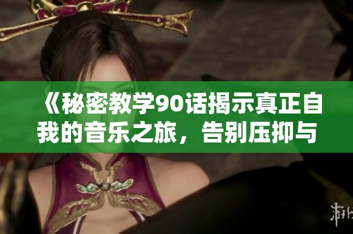 《秘密教学90话揭示真正自我的音乐之旅，告别压抑与束缚》