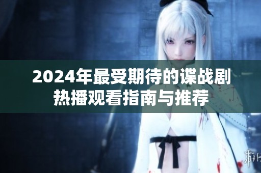 2024年最受期待的谍战剧热播观看指南与推荐