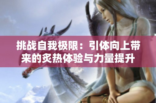 挑战自我极限：引体向上带来的炙热体验与力量提升