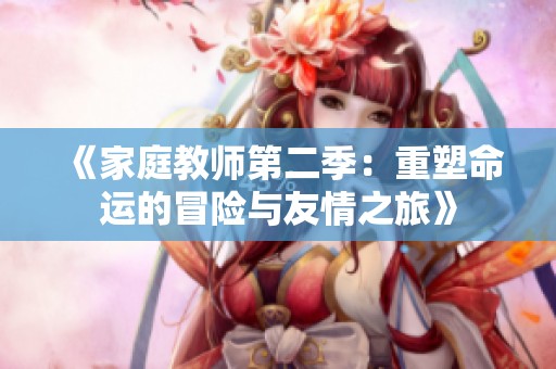 《家庭教师第二季：重塑命运的冒险与友情之旅》
