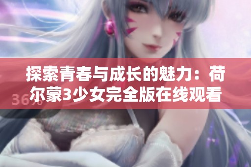 探索青春与成长的魅力：荷尔蒙3少女完全版在线观看指南