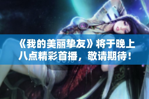 《我的美丽挚友》将于晚上八点精彩首播，敬请期待！