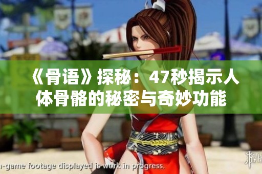 《骨语》探秘：47秒揭示人体骨骼的秘密与奇妙功能