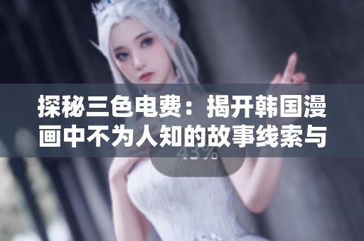 探秘三色电费：揭开韩国漫画中不为人知的故事线索与魅力