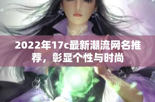 2022年17c最新潮流网名推荐，彰显个性与时尚