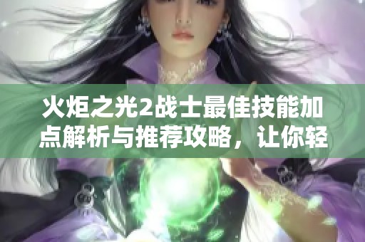 火炬之光2战士最佳技能加点解析与推荐攻略，让你轻松打遍全场