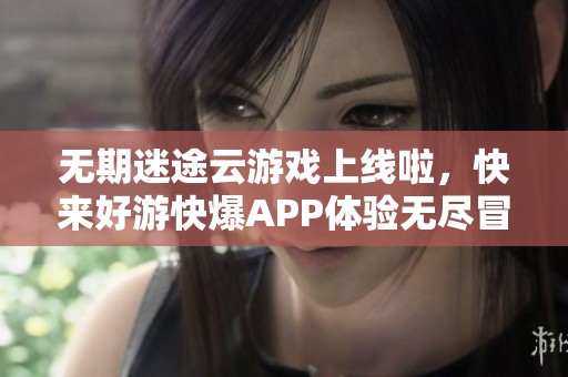 无期迷途云游戏上线啦，快来好游快爆APP体验无尽冒险乐趣！