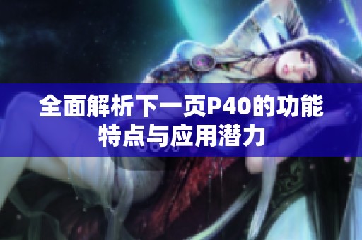 全面解析下一页P40的功能特点与应用潜力