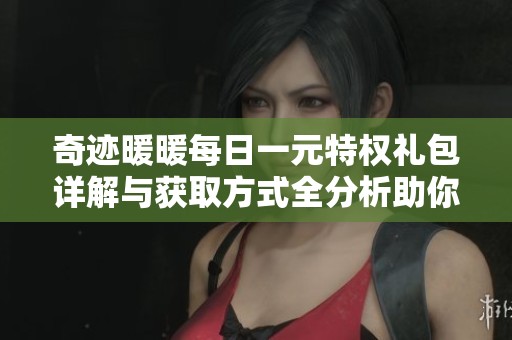 奇迹暖暖每日一元特权礼包详解与获取方式全分析助你轻松获取资源