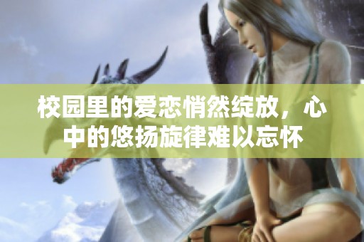 校园里的爱恋悄然绽放，心中的悠扬旋律难以忘怀