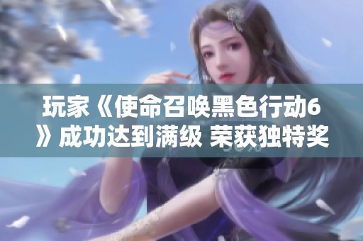 玩家《使命召唤黑色行动6》成功达到满级 荣获独特奖励皮肤一款