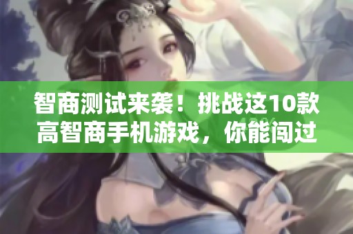 智商测试来袭！挑战这10款高智商手机游戏，你能闯过几关呢？