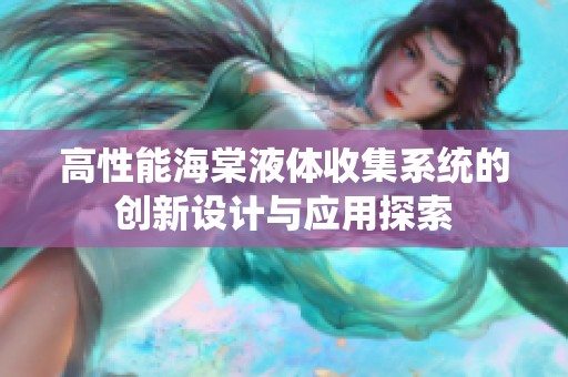 高性能海棠液体收集系统的创新设计与应用探索