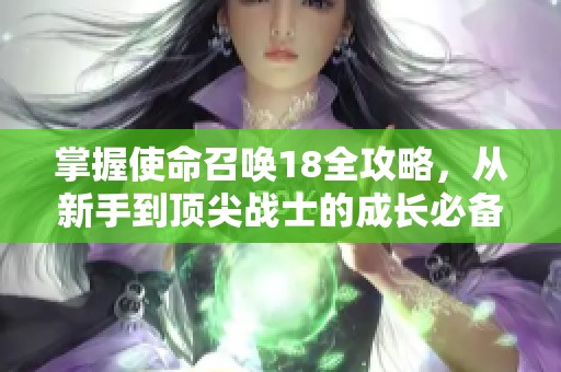 掌握使命召唤18全攻略，从新手到顶尖战士的成长必备指南！