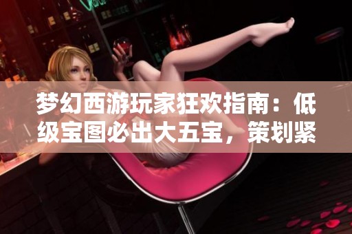 梦幻西游玩家狂欢指南：低级宝图必出大五宝，策划紧急修复措施详解