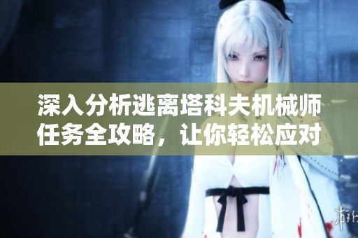 深入分析逃离塔科夫机械师任务全攻略，让你轻松应对挑战与难关