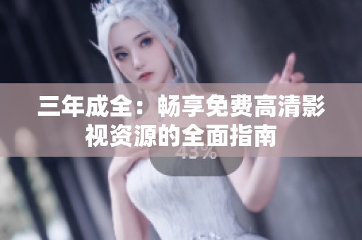 三年成全：畅享免费高清影视资源的全面指南