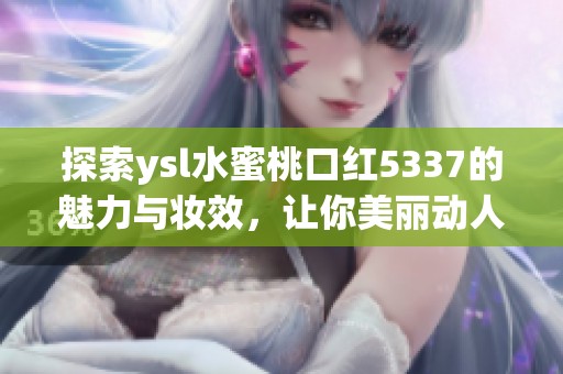 探索ysl水蜜桃口红5337的魅力与妆效，让你美丽动人