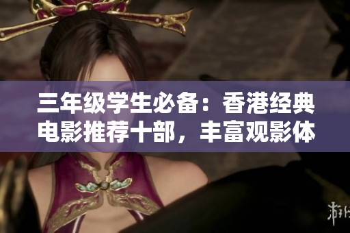 三年级学生必备：香港经典电影推荐十部，丰富观影体验