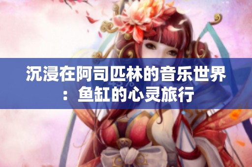 沉浸在阿司匹林的音乐世界：鱼缸的心灵旅行
