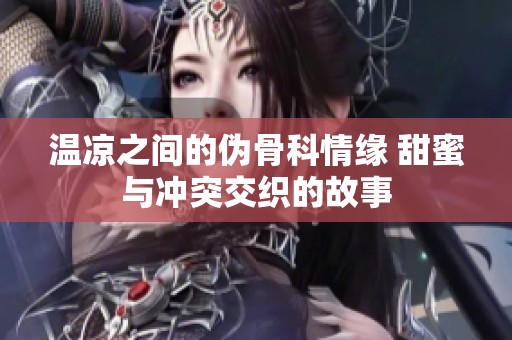 温凉之间的伪骨科情缘 甜蜜与冲突交织的故事