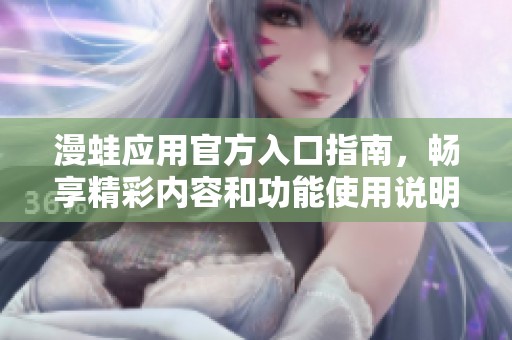 漫蛙应用官方入口指南，畅享精彩内容和功能使用说明
