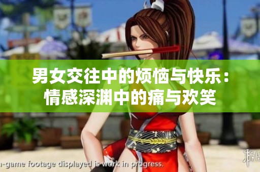 男女交往中的烦恼与快乐：情感深渊中的痛与欢笑